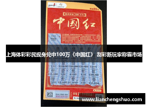 上海体彩彩民现身兑中100万《中国红》 刮彩新玩家称霸市场 上海体彩彩民现身兑中100万《中国红》 刮彩新玩家称霸市场