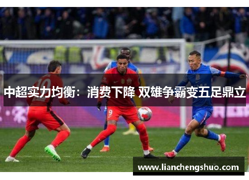 中超实力均衡:消费下降 双雄争霸变五足鼎立 中超实力均衡:消费下降 双雄争霸变五足鼎立