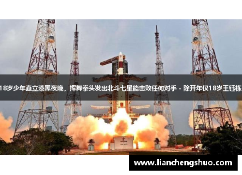 18岁少年矗立漆黑夜晚,挥舞拳头发出北斗七星能击败任何对手 - 除开年仅18岁王钰栋。 18岁少年矗立漆黑夜晚,挥舞拳头发出北斗七星能击败任何对手 - 除开年仅18岁王钰栋。