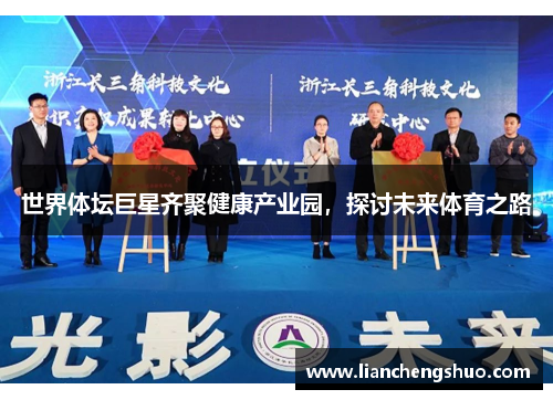 世界体坛巨星齐聚健康产业园,探讨未来体育之路 世界体坛巨星齐聚健康产业园,探讨未来体育之路