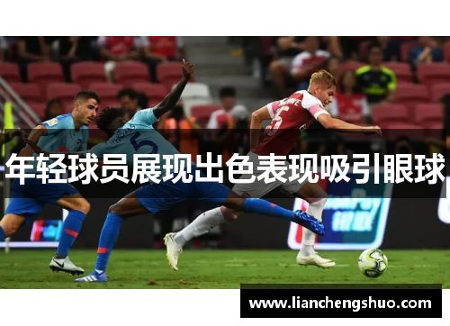 年轻球员展现出色表现吸引眼球 年轻球员展现出色表现吸引眼球