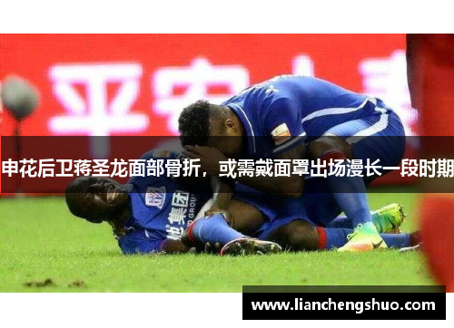 申花后卫蒋圣龙面部骨折,或需戴面罩出场漫长一段时期 申花后卫蒋圣龙面部骨折,或需戴面罩出场漫长一段时期